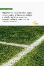 Идеология и технология массовой физкультурно-спортивной работы в новой стратегии развития / Столяров Владислав Иванович