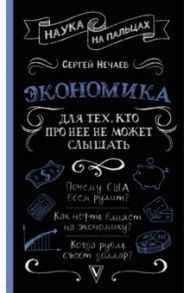 Экономика. Для тех, кто про нее не может слышать / Нечаев Сергей Юрьевич