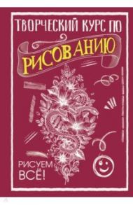 Творческий курс по рисованию. Рисуем всё! / Грей Мистер