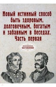 Новый истинный способ быть здоровым, долговечным, богатым и забавным в беседах. Часть 1. Репринт