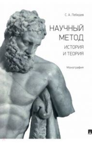 Научный метод. История и теория. Монография / Лебедев Сергей Александрович