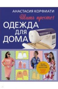 Одежда для дома. Шить просто! / Корфиати Анастасия