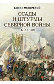 Осады и штурмы Северной войны 1700-1721 гг. / Мегорский Борис Вадимович