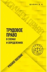 Трудовое право в схемах и определениях. Учебное пособие / Шавин Василий Анатольевич