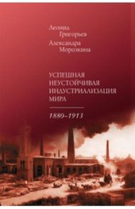 Успешная неустойчивая индустриализация мира. 1880-1913 / Григорьев Леонид Маркович, Морозкина Александра Константиновна