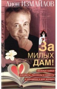 За милых дам! Весёлые байки, анекдоты, рассказы и повести о женщинах и для женщин / Измайлов Лион Моисеевич