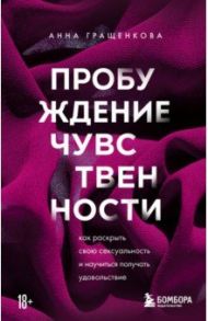 Пробуждение чувственности. Как раскрыть свою сексуальность и научиться получать удовольствие / Гращенкова Анна