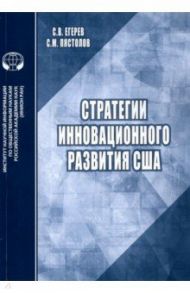 Стратегии инновационного развития США. Аналитический обзор / Егерев С. В., Пястолов Сергей Михайлович