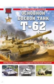 Основной боевой танк Т-62. Первый в мире танк с гладкоствольной пушкой / Барятинский Михаил Борисович