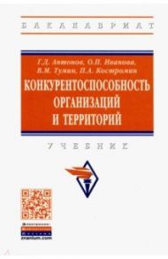 Конкурентоспособность организаций и территорий. Учебник / Антонов Геннадий Дмитриевич, Иванова Ольга Петровна, Тумин Валерий Максимович