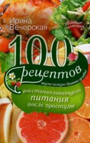 100 рецептов восстанавливающего питания после простуды - Вечерская И