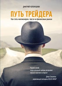 Путь трейдера: Как стать миллионером, торгуя на финансовых рынках - Черемушкин Д.