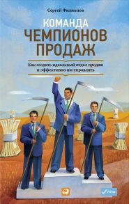 Команда чемпионов продаж: Как создать идеальный отдел продаж и эффективно им управлять - филиппов Сергей