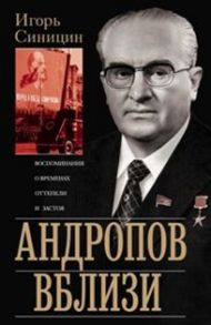 Андропов вблизи. Воспоминания о временах оттепели и застоя - Синицин И.Е