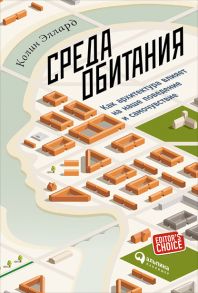 Среда обитания: Как архитектура влияет на наше поведение и самочувствие - Эллард К.