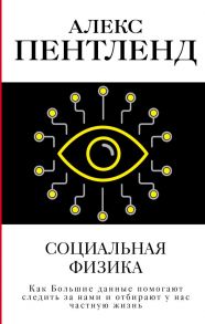 Социальная физика. Как Большие данные помогают следить за нами и отбирают у нас частную жизнь - Пентленд Алекс