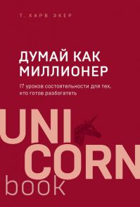 Думай как миллионер. 17 уроков состоятельности для тех, кто готов разбогатеть - Экер Харв Т.