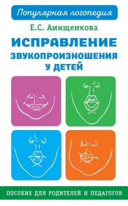 Исправление звукопроизношения у детей. Практическое пособие для логопедов и родителей - Анищенкова Елена Степановна