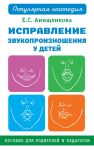 Исправление звукопроизношения у детей. Практическое пособие для логопедов и родителей - Анищенкова Елена Степановна