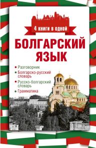 Болгарский язык. 4 книги в одной: разговорник, болгарско-русский словарь, русско-болгарский словарь, грамматика - Круглик Александра Евгеньевна