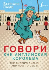 Говори как английская королева=The Queen’s English and how to use it - Ламб Бернард