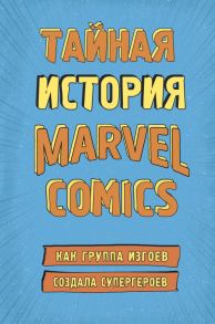 Тайная история Marvel Comics. Как группа изгоев создала супергероев - Хау Шон