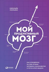 Мой продуктивный мозг: Как я проверила на себе лучшие методики саморазвития и что из этого вышло - Уилльямс К.