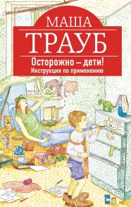 Осторожно - дети! Инструкция по применению - Трауб Маша