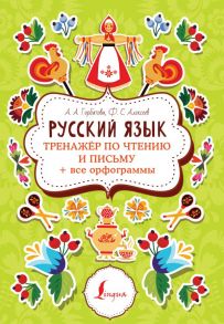 Русский язык: тренажер по чтению и письму + все орфограммы - Горбатова А., Филипп Алексеев