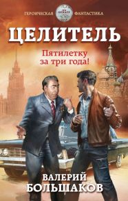 Целитель. Пятилетку за три года! - Большаков Валерий Петрович