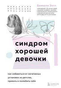 Синдром хорошей девочки. Как избавиться от негативных установок из детства, принять и полюбить себя - Энгл Беверли