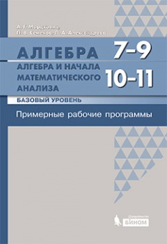 Мордкович А.Г., Семенов А.В., Александрова Л.А. Алгебра и начала математического анализа. 7-9 классы, 10-11 классы. Базовый уровень. Примерные рабочие программы