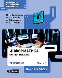 Самылкина Н. Н., Калинин И. А., Тарапата В.В., Салахова А.А. Информатика. Инженерные классы. 8-11 классы. Практикум. В 2-х частях. Часть 2