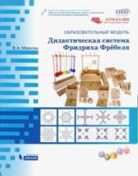 Маркова В.А. Образовательный модуль "Дидактическая система Фридриха Фребеля". Учебно-методическое пособие