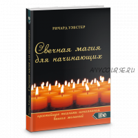 Свечная магия для начинающих. Простейшие техники исполнения ваших желаний (Ричард Уэбстер)