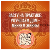 «Васту на практике: Улучшаем дом - меняем жизнь!» (Ольга Николаева)