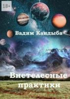 Внетелесные практики. Технология смещения в аватара (Вадим Кандыба)