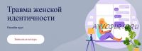 Травма женской идентичности (Татьяна Александрова)