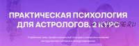 [Академия астрологии Левина] Практическая психология для астрологов, 2 курс (Татьяна Солдатова, Александр Семенов)