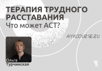 [Чистые когниции] Терапия трудного расставания. Что может АCT (Ольга Турчинская)