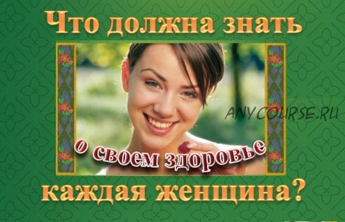 Вебинар «Что должна знать каждая женщина о своем здоровье?» (Ольга Панкова)