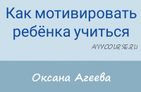 Как мотивировать ребенка учиться (Оксана Агеева)