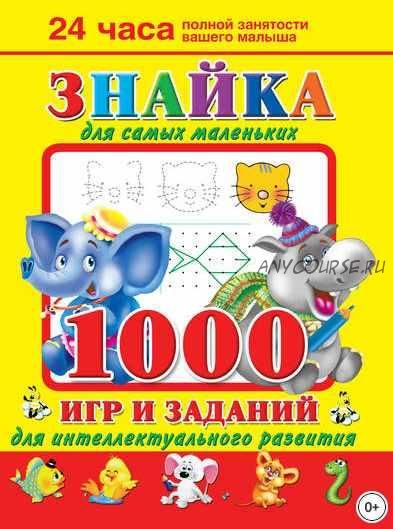 Знайка для самых маленьких. 1000 игр и заданий для интеллектуального развития (Валентина Дмитриева)