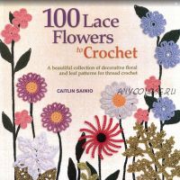 100 вязанных цветов. 100 Lace Flowers To Crochet (Caitlin Sainio)