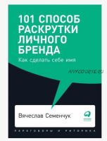 101 способ раскрутки личного бренда: Как сделать себе имя (Вячеслав Семенчук)