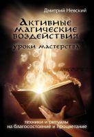 Активные магические воздействия. Уроки мастера. Техники и ритуалы на благосостояние и процветание (Дмитрий Невский)