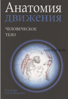 Анатомия движения: человеческое тело (Бландин Кале-Жермен, Андре Ламотт)