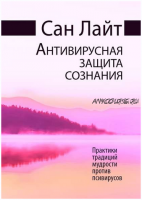 Антивирусная защита сознания. Практики традиций мудрости против псивирусов (Сан Лайт)