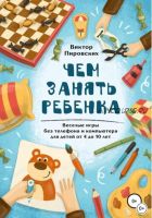 Чем занять ребенка: Веселые игры без телефона и компьютера для детей от 4 до 10 лет (Виктор Пировских)