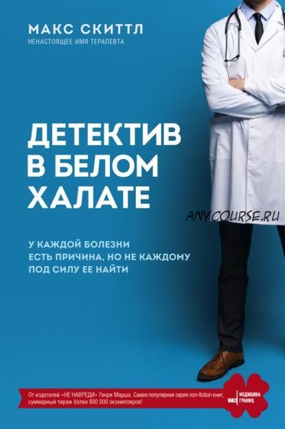 Детектив в белом халате. У каждой болезни есть причина, но не каждому под силу ее найти (Макс Скиттл)